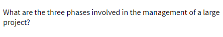 What are the three phases involved in the management of a large
project?
