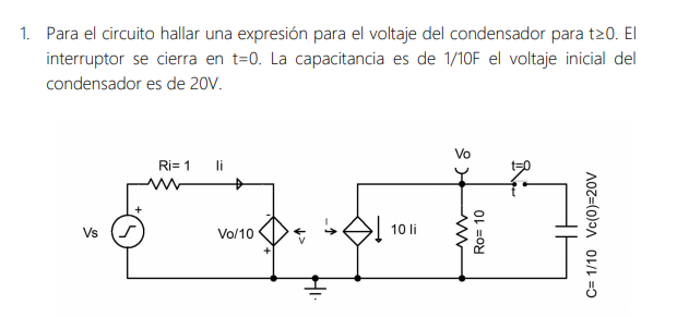 1. Para el circuito hallar una expresión para el voltaje del condensador para t20. El
interruptor se cierra en t=0. La capacitancia es de 1/10F el voltaje inicial del
condensador es de 20V.
Vo
Ri= 1
li
Vs
Vo/10
10 li
