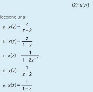 leccione una:
a. x(z)=
- b. x(z)=
- c. x(z)=
d. x(z)=
e. x(z)=
=
Z
Z-2
Z
1-Z
1
1-2z-1
1
Z-2
1
1-Z
(2)nu[n]