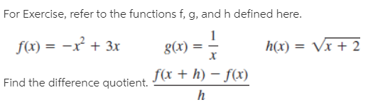 For Exercise, refer to the functions f, g, and h defined here.
f(x) = -x + 3x
g(x) =
h(x) = Vx + 2
%3D
Find the difference quotient.
f(x + h) – f(x)
