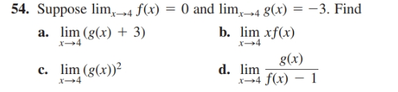 54. Suppose lim,„4 f(x) = 0 and lim,„4 g(x) = -3. Find
a. lim (g(x) + 3)
b. lim xf(x)
x→4
g(x)
x→4 f(x) – 1
c. lim (g(x))²
d. lim
x→4
