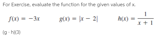 For Exercise, evaluate the function for the given values of x.
f(x) = -3x
g(x) = |x – 2||
h(x) =
(g · h)(3)
