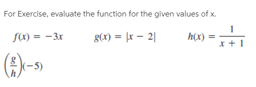 For Exercise, evaluate the function for the given values of x.
g(x) = |x – 2|
%3D
f(x) = -3x
h(x) =
(-5)
