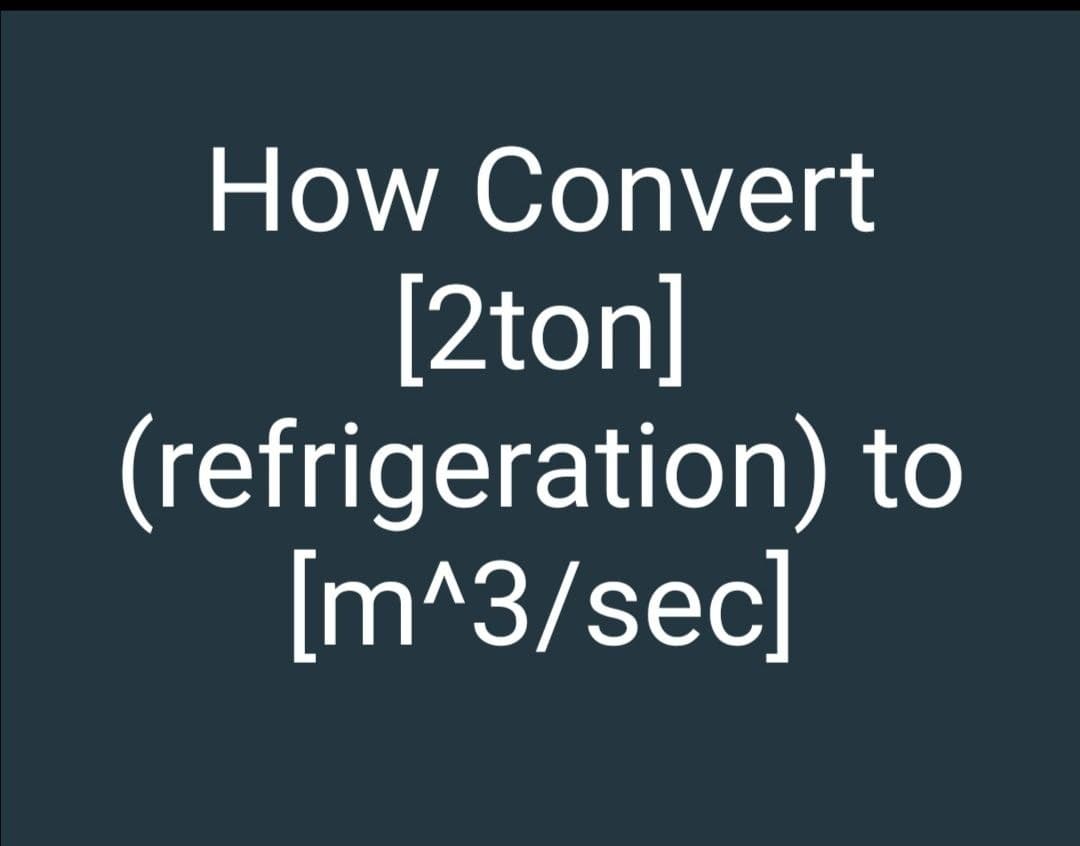 How Convert
[2ton]
(refrigeration) to
[m^3/sec]