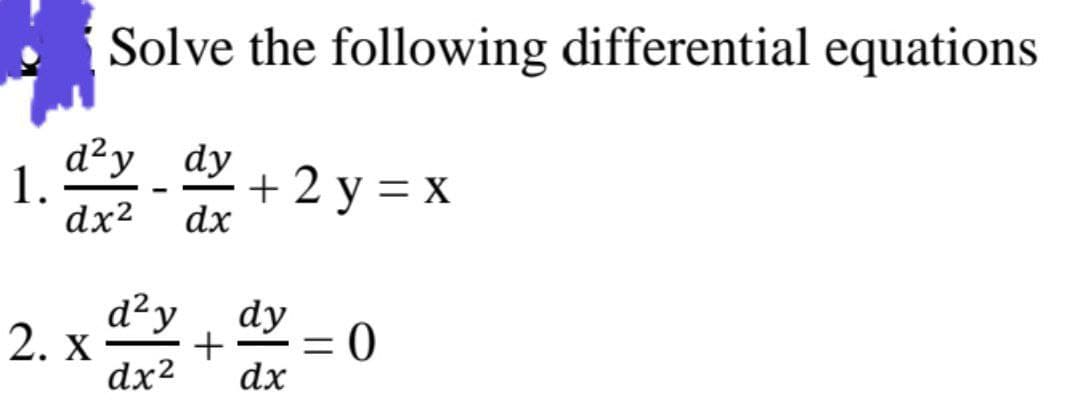 Solve the following differential equations
1.
d²y_dy
dx² dx
-
-
+ 2 y = x
d²y dy
2. X +
dx²2
dx
= 0