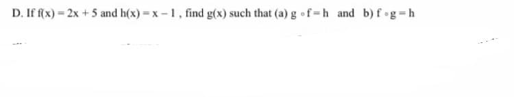 D. If f(x) = 2x +5 and h(x) = x - 1, find g(x) such that (a) g of=h and b) fog h
