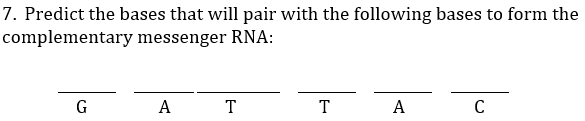 7. Predict the bases that will pair with the following bases to form the
complementary messenger RNA:
G
A
T
T
A
