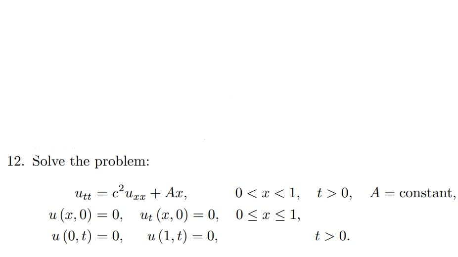 12. Solve the problem:
cugz + Ax,
0 < x < 1, t> 0, A = constant,
Utt
Uxx
u (x, 0) = 0,
u (0, t) = 0,
Ut (x, 0) = 0, 0 < x < 1,
u (1, t) = 0,
t > 0.
