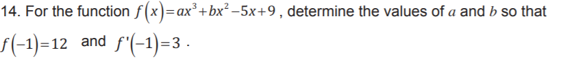 14. For the function f(x)=ax³+bx² –5x+9 , determine the values of a and b so that
s(-1)=12 and f'(-1)=3 .
