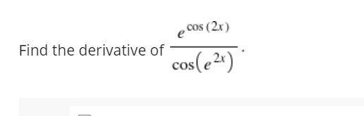 e Cos (2x)
Find the derivative of
cos(e²«)
