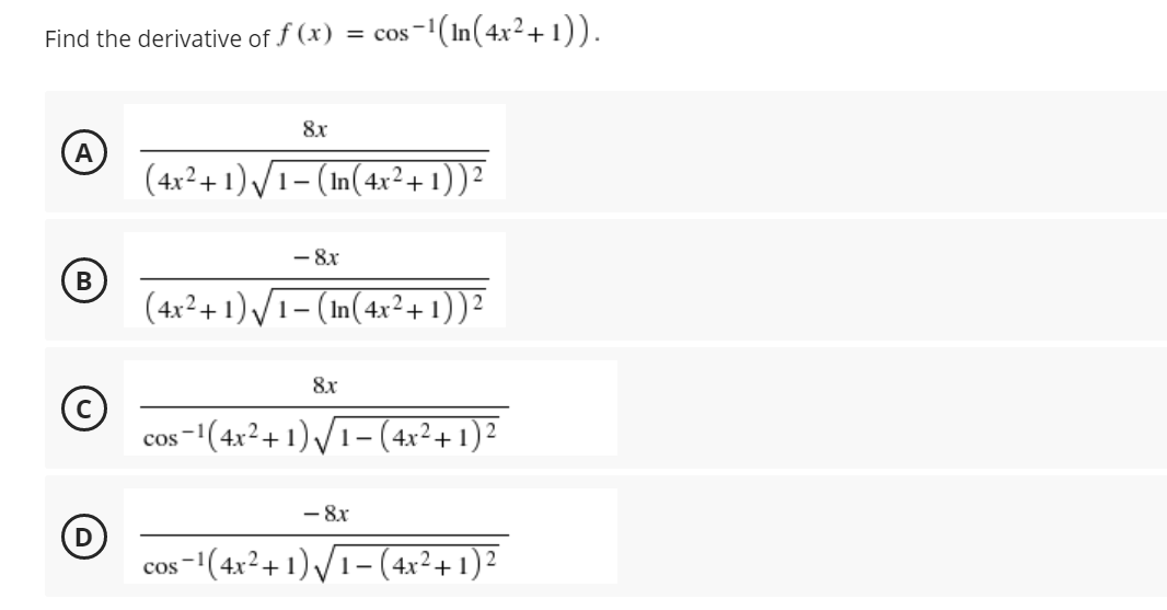 Find the derivative of f (x)
os -1 (In(4x²+ 1)).
8x
А
(4x²+ 1)/
1- (In(4x²+1))²
- 8x
(4x²+ 1)/I- (In(4x²+1))?
8x
s-1(4x²+1)/T- (4x²+1)²
cos
- 8x
D
'(4x²+ 1) /1- (4x²+1)²
cos
