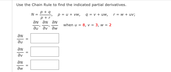 Use the Chain Rule to find the indicated partial derivatives.
p + q
p +r
ƏN ƏN aN
du' av' aw
N =
p = u + vw, q = v + uw, r = w + uv;
when u = 8, v = 3, w = 2
du
av
ƏN
aw
