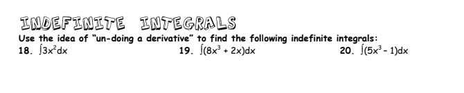 INDEFINITE
Use the idea of "un-doing
18. [3x²dx
INTEGRALS
a derivative" to find the following indefinite integrals:
19. (8x³ + 2x)dx
20. [(5x³-1)dx