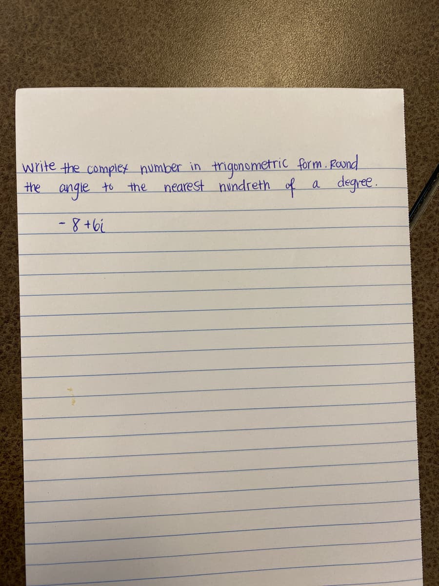 tigonometric form. ROund
nearest nundreth of
write the complex number in
degree
the
angle
to the
a
-8+6i
