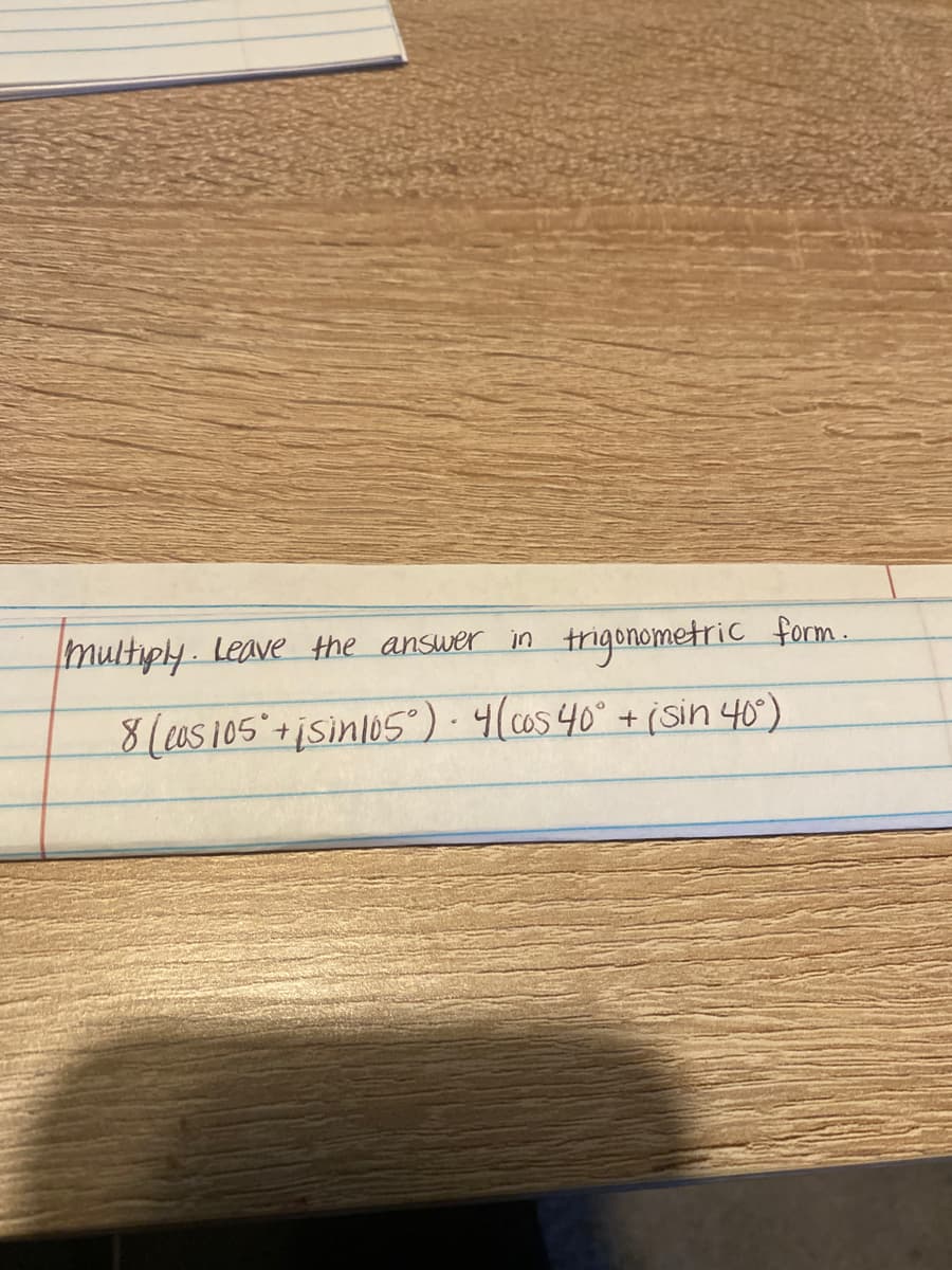 Multiply.Leave the answer in
trigonometric form.
8(05105+isinlos°). 4(co5 40°+(sin 40°)
