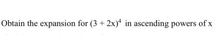 Obtain the expansion for (3 + 2x)* in ascending powers of x
