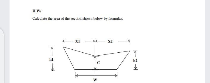 H.W/
Calculate the area of the section shown below by formulas.
- XI
X2
hl
h2

