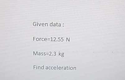 Given data:
Force=12.55 N
Mass=2.3 kg
Find acceleration