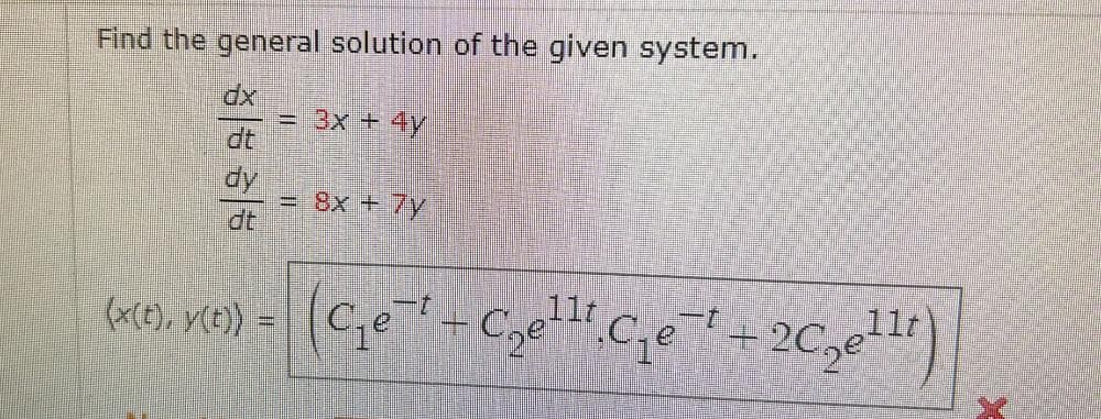 Find the general solution of the given system.
3x + 4y
dy
Summi
8x + 7y
(x(t), X(t)) = (C₁e-¹ - C²₂e¹¹.C₁e¯ + 2C₂e¹¹)