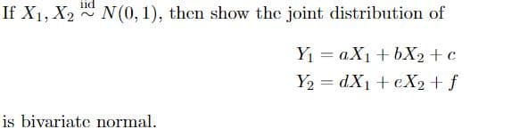 If X1, X2 N(0, 1), then show the joint distribution of
Y1 = aX1 + bX2+c
Y2 = dX1 + eX2+f
is bivariate normal.

