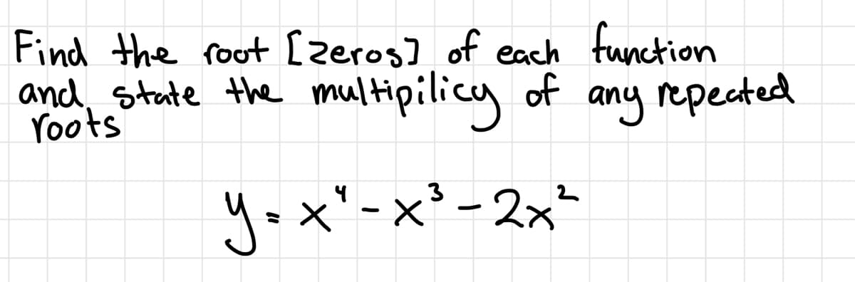 Find the root [zeros] of each function
and State
Yoots
the multipilicy
of
any repected
3
y=x" -x' - 2x+
