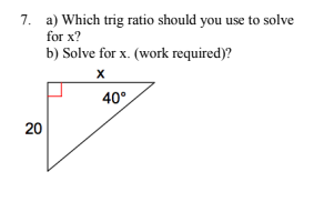 7. a) Which trig ratio should you use to solve
for x?
b) Solve for x. (work required)?
40°
20
