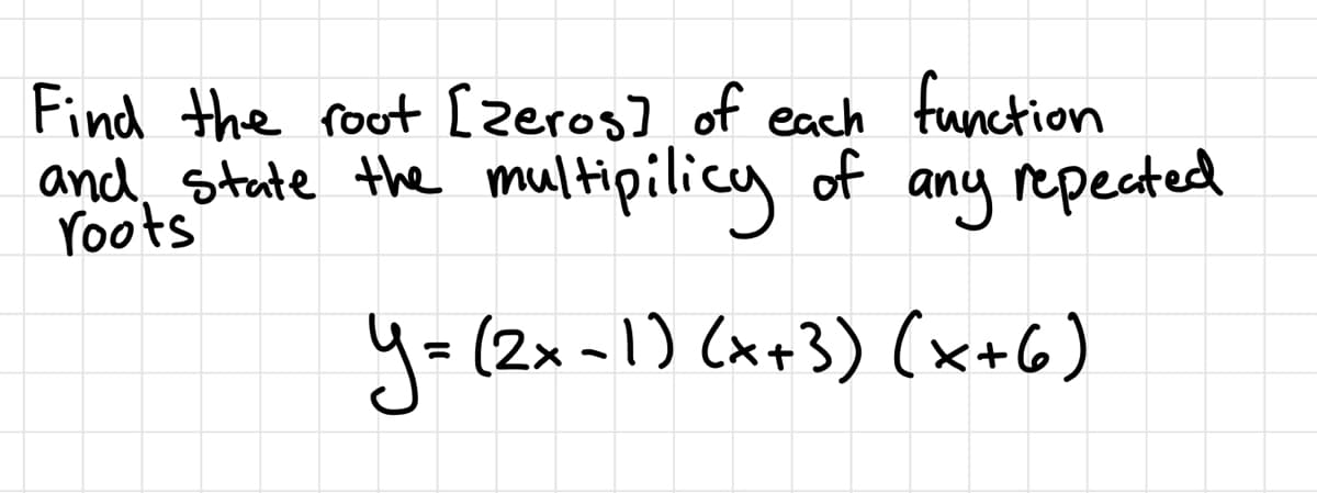Find the root [zeros] of each function
and state the multipilicy of any repected
Yoots
y=(2x-1) (x+3) (x+6)

