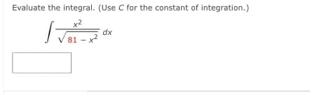 Evaluate the integral. (Use C for the constant of integration.)
x2
dx
V 81 - x
