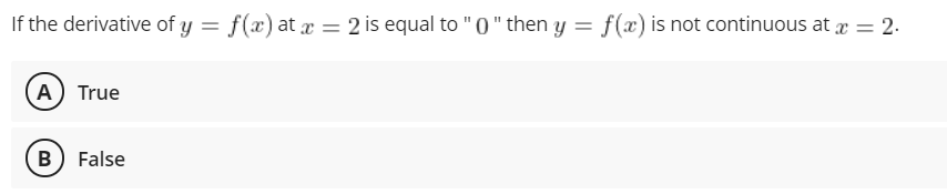 If the derivative of y = f(x) at x = 2 is equal to "0" then y
f(x) is not continuous at r = 2.
A) True
B) False
