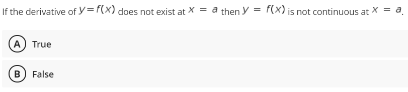 If the derivative of y=f(x) does not exist at X
= a then y
F(x) is not continuous at X = a.
A) True
B) False
