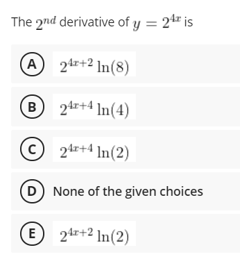The 2nd derivative of y = 24r is
A 24+2 ln(8)
B 24r+4 ]n(4)
24r+4 ]n(2)
(D) None of the given choices
(E 24r+2 ln(2)
