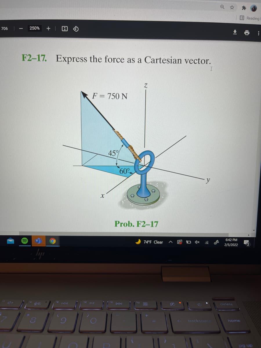 国 Reading
706
250%
F2-17. Express the force as a Cartesian vector.
F = 750 N
45
60
Prob. F2–17
6:42 PM
74°F Clear
2/5/2022
10 DI
DDI
delete
backspac
home
