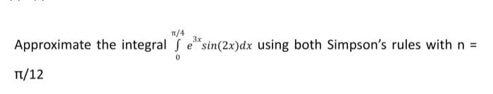 1/4
3x
Approximate the integral S
e"sin(2x)dx using both Simpson's rules with n =
T/12

