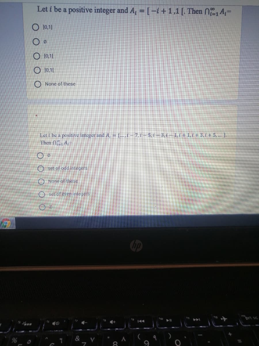 Let i be a positive integer and A, =[-i+1,1[. Then 0A=
10,1]
O 10,1|
O 10,1|
None of these
Let i be a positive integer and A, = {...,i – 7, i – 5, i – 3, i – 1, i + 1, i + 3, i + 5, ... }.
Then N214;-
O set of odd integers
O None of these
O set of even integers
f1o
prt sc
&
8
9
