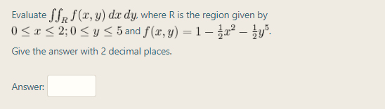 Evaluate fSr f (x, y) dx dy, where R is the region given by
0< x< 2; 0 < y 5 5 and f(x, y) = 1 – – }y".
