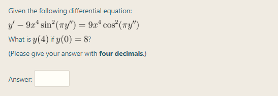 / – 9x* sin²(7y") = 9x* cos²(7y/")
What is y(4) if y(0) = 8?
%3D
%3D
