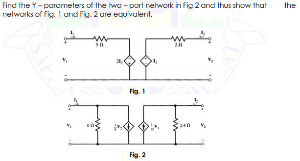 Find the Y - parameters of the two - port network in Fig 2 and thus show that
networks of Fig. 1 and Fig. 2 are equivalent.
the
20
21
Fig. 1
2.40
Fig. 2
