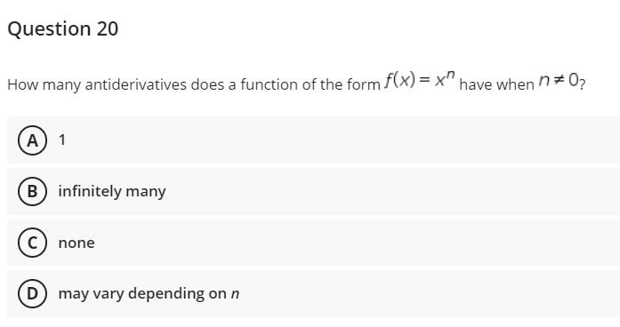 Question 20
How many antiderivatives does a function of the form f(x)=x" have when n*0₂
A) 1
(B) infinitely many
C) none
(D) may vary depending on n