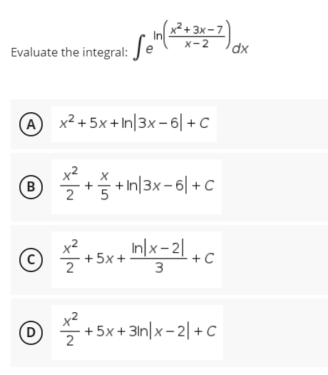 x²+3x-7
Sen (1² +22-7) dx
In
Evaluate the integral:
A x²+5x+In/3x-6|+C
x²
B
+In|3x-6|+C
2
C)
2²+5x+x=2+C
Inx-2
3
x²
(D) +5x+31n|x-2|+C
2
+