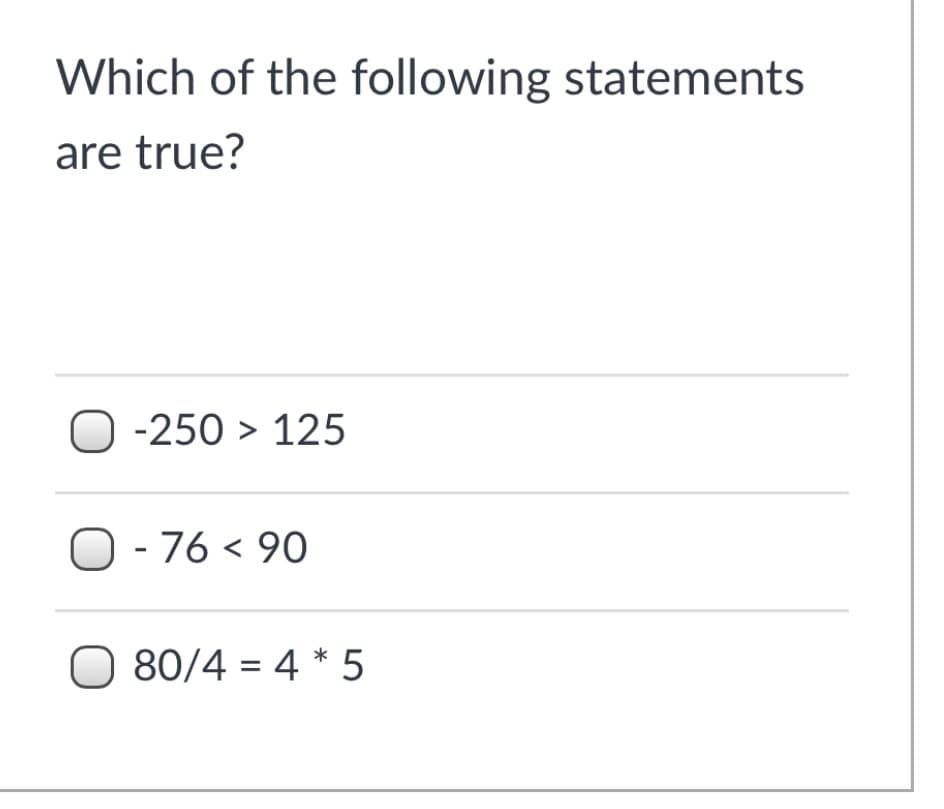 Which of the following statements
are true?
O -250 > 125
O - 76 < 90
O 80/4 = 4 * 5
