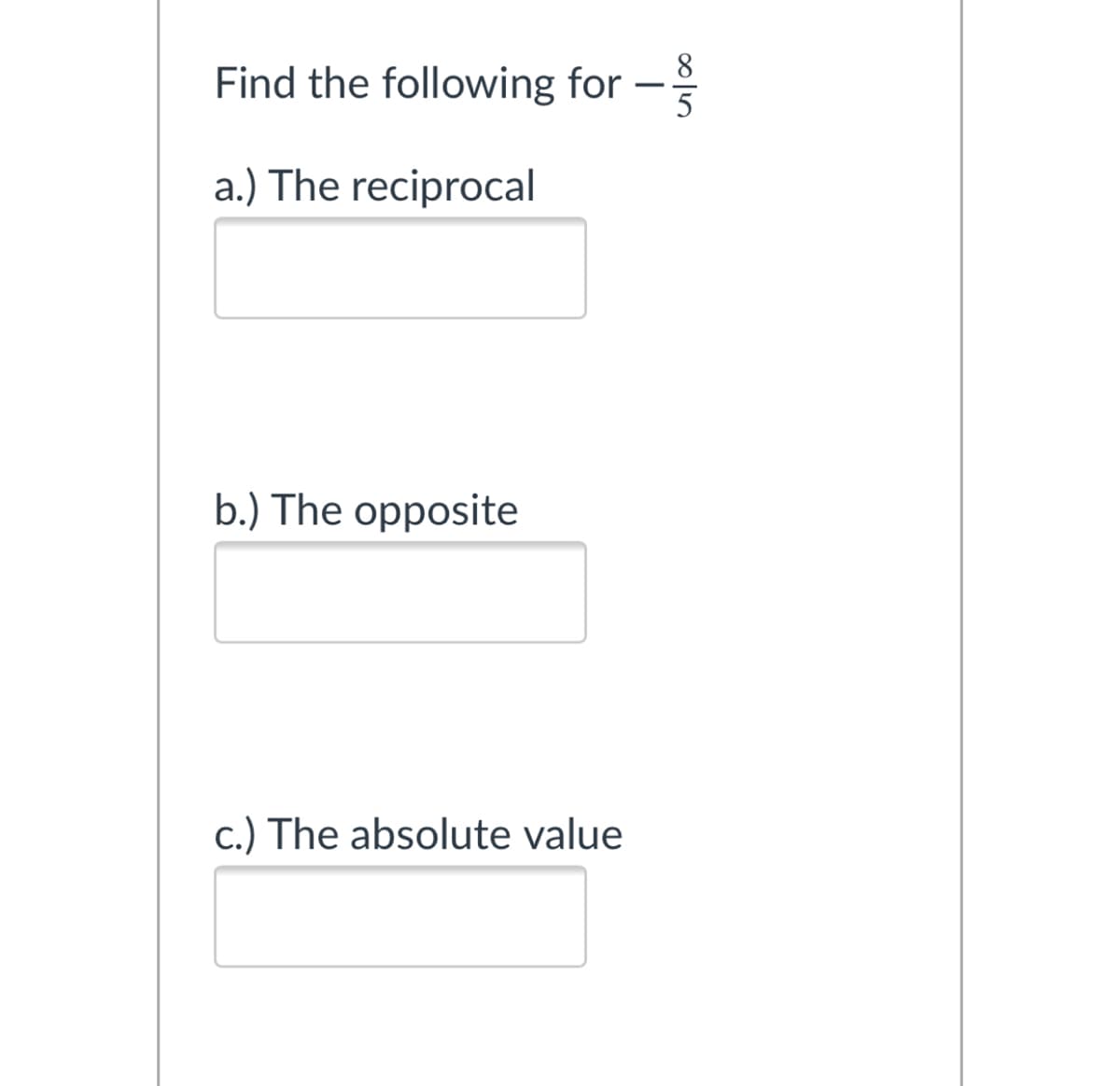 8.
Find the following for
-
a.) The reciprocal
b.) The opposite
c.) The absolute value
