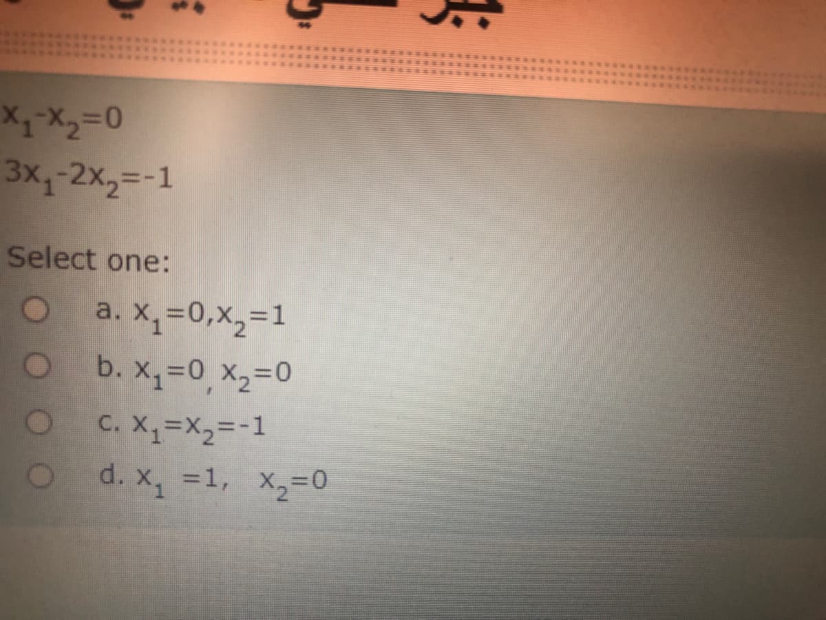 3x,-2X,=-1
Select one:
a. X,=0,x,=1
b. X,30 x2%3D0
C. X=X2=-1
d. x, =1, x,%3D0
