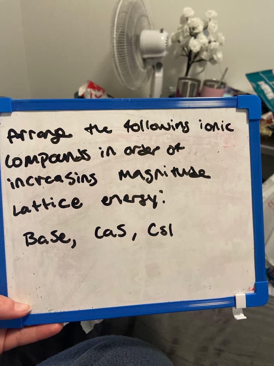 Arrange the f0llowing ionic
COMPONS in arder of
increasing mgnitude
Lattice enery:
Base, cas, Csl
