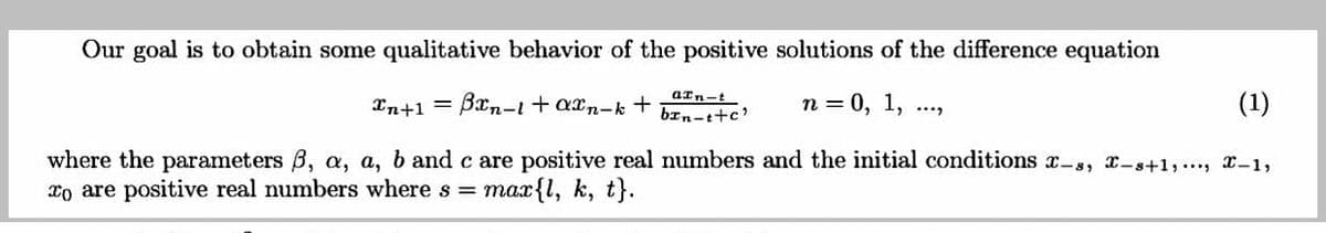 Our goal is to obtain some qualitative behavior of the positive solutions of the difference equation
aIn-t
In+1 = Bxn-i+axn-k +
п%3D 0, 1,
(1)
bxn-t+c'
where the parameters B, a, a, b and c are positive real numbers and the initial conditions x-s, x-s+1,..., x-1,
xo are positive real numbers where s =
таxfl, k, t).
