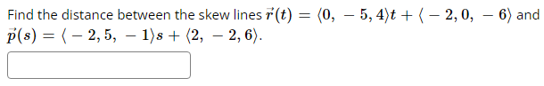 Find the distance between the skew lines r(t) = (0,5, 4)t + (-2, 0, — 6) and
p(s) = (2, 5, − 1)s +(2, -2, 6).
