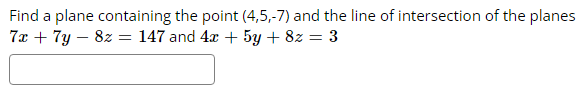 Find a plane containing the point (4,5,-7) and the line of intersection of the planes
7x + 7y8z = = 147 and 4x 5y + 8z = 3