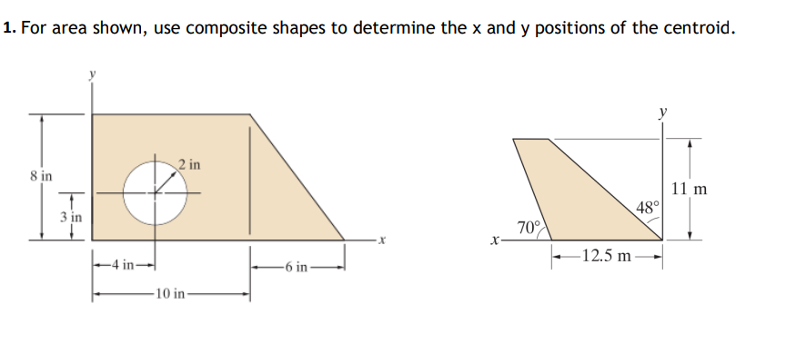 1. For area shown, use composite shapes to determine the x and y positions of the centroid.
2 in
8 in
11 m
48°
70%
·x
T
3 in
-4 in-
10 in-
-6 in-
X
-12.5 m