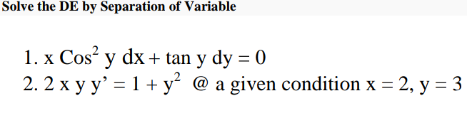 Solve the DE by Separation of Variable
1. x Cos² y dx + tan y dy = 0
2.2 x y y² = 1 + y² @ a given condition x = 2, y = 3