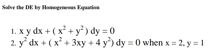 Solve the DE by Homogeneous Equation
1. x y dx + ( x² + y²) dy = 0
2. y² dx + ( x² + 3xy + 4 y²) dy = 0 when x = 2, y = 1