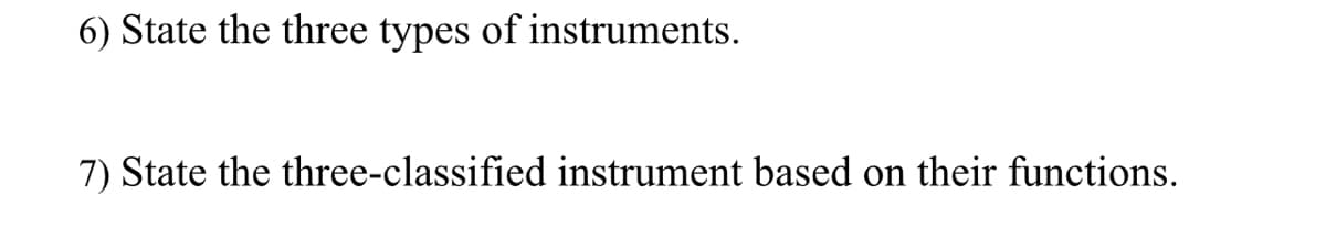 6) State the three types of instruments.
7) State the three-classified instrument based on their functions.
